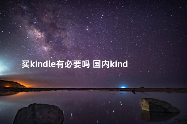 买kindle有必要吗 国内kindle还能用吗